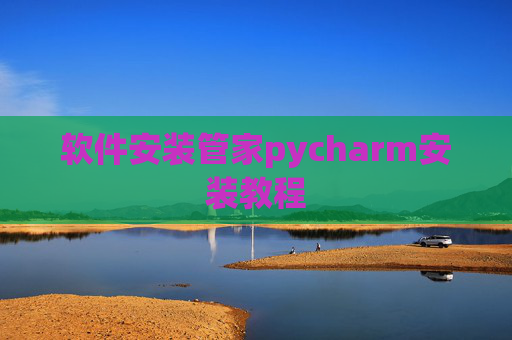 软件安装管家pycharm安装教程 软件安装管家pycharm安装教程